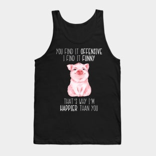 You Find It Offensive I Find It Funny That's Why I'm Happier Than You Pig Tank Top